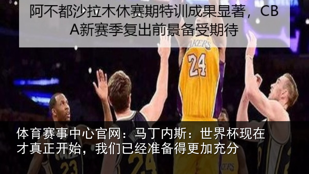 体育赛事中心官网：马丁内斯：世界杯现在才真正开始，我们已经准备得更加充分