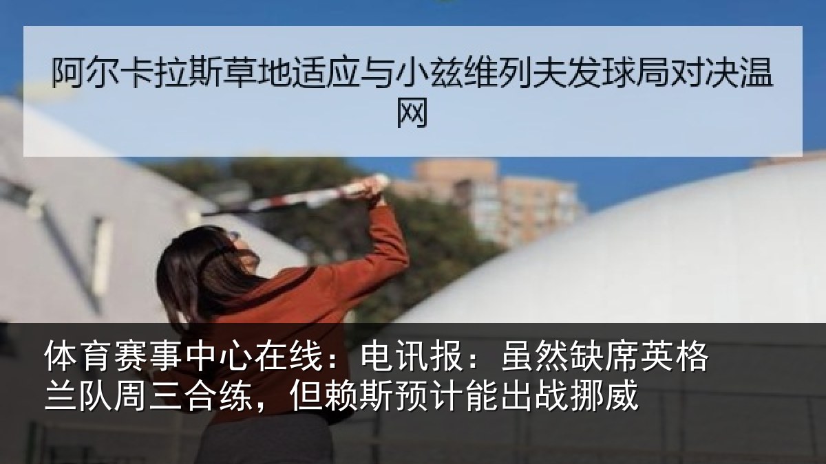 体育赛事中心在线：电讯报：虽然缺席英格兰队周三合练，但赖斯预计能出战挪威
