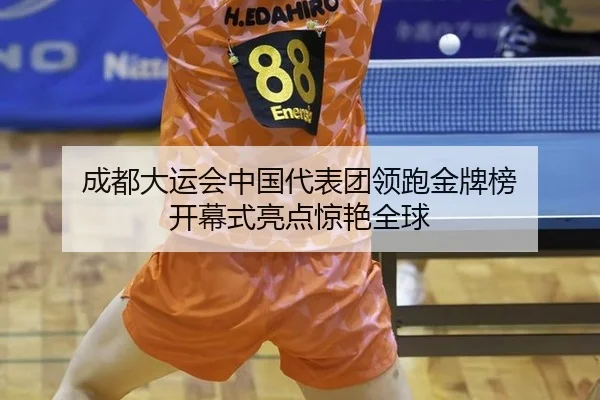 成都大运会中国代表团领跑金牌榜 开幕式亮点惊艳全球