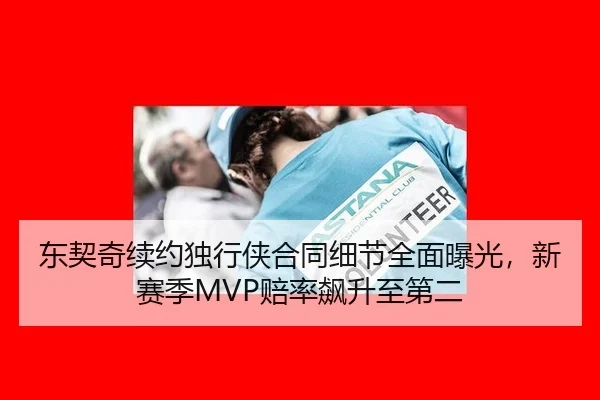 东契奇续约独行侠合同细节全面曝光，新赛季MVP赔率飙升至第二