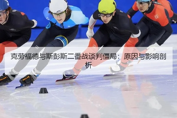 克劳福德与斯彭斯二番战谈判僵局：原因与影响剖析
