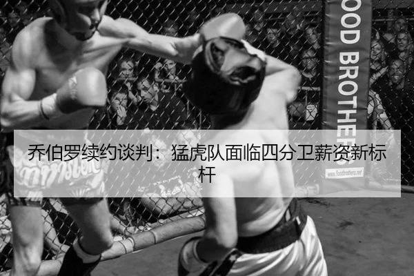 乔伯罗续约谈判：猛虎队面临四分卫薪资新标杆
