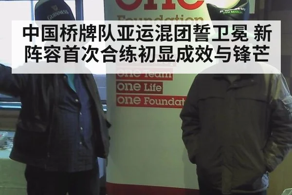 中国桥牌队亚运混团誓卫冕 新阵容首次合练初显成效与锋芒