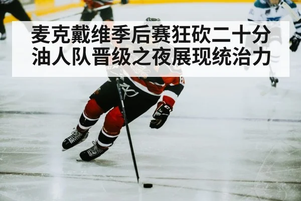 麦克戴维季后赛狂砍二十分油人队晋级之夜展现统治力