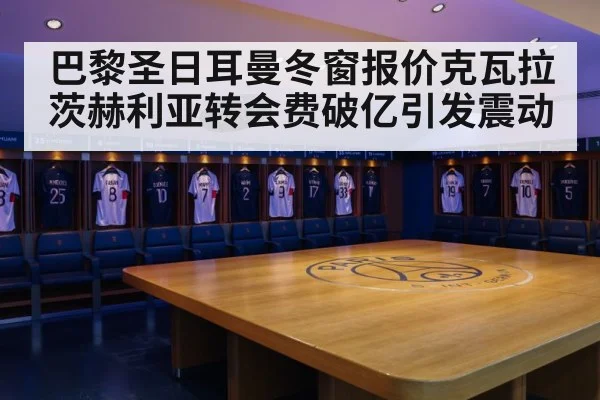 巴黎圣日耳曼冬窗报价克瓦拉茨赫利亚转会费破亿引发震动