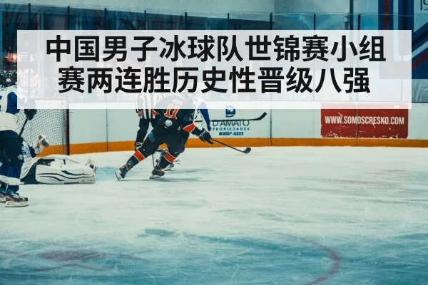 中国男子冰球队世锦赛小组赛两连胜历史性晋级八强