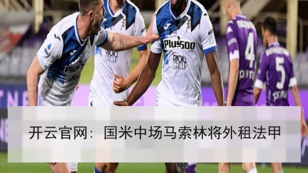 开云官网: 国米中场马索林将外租法甲