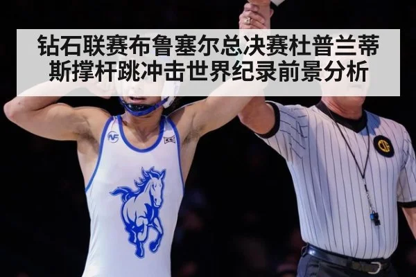 钻石联赛布鲁塞尔总决赛杜普兰蒂斯撑杆跳冲击世界纪录前景分析