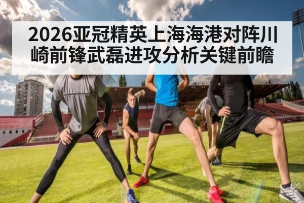 2026亚冠精英上海海港对阵川崎前锋武磊进攻分析关键前瞻