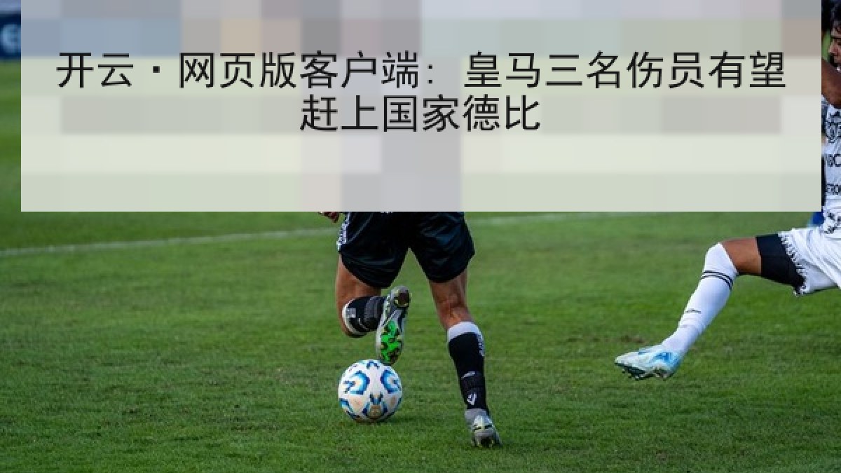 开云·网页版客户端: 皇马三名伤员有望赶上国家德比