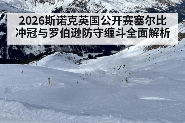 2026斯诺克英国公开赛塞尔比冲冠与罗伯逊防守缠斗全面解析